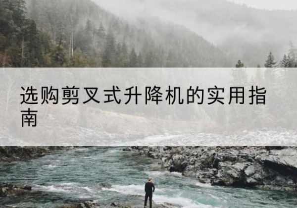 札达剪叉式升降机怎么选-选购剪叉式升降机的实用指南